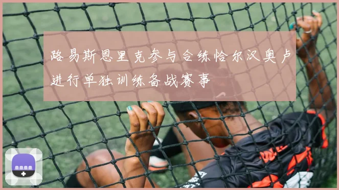 路易斯恩里克参与合练恰尔汉奥卢进行单独训练备战赛事