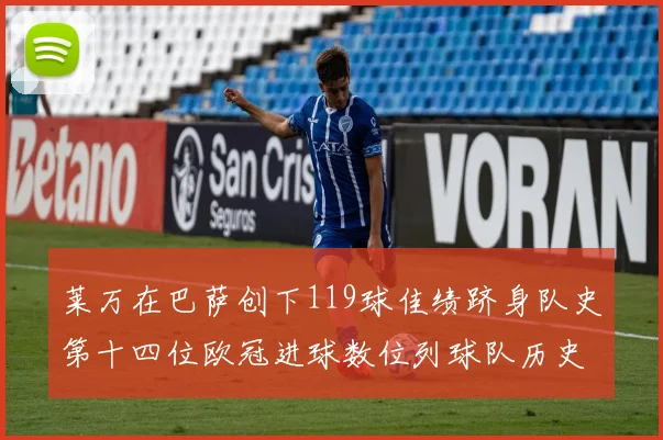 莱万在巴萨创下119球佳绩跻身队史第十四位欧冠进球数位列球队历史第四