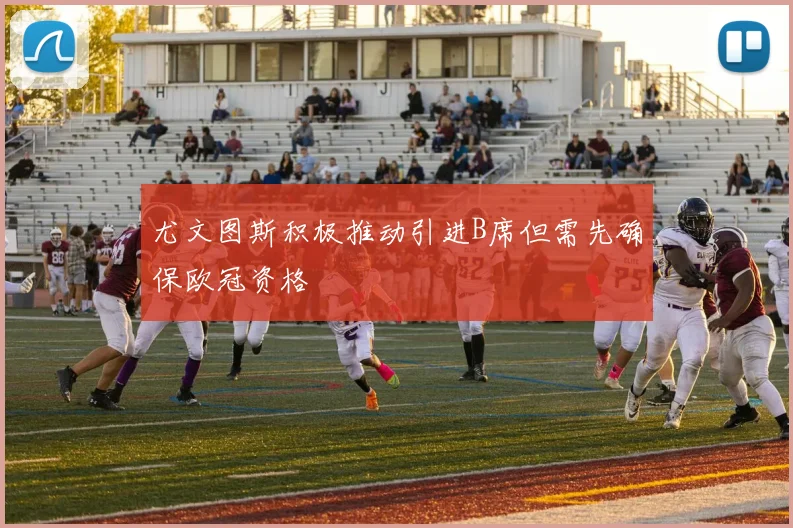 尤文图斯积极推动引进B席但需先确保欧冠资格