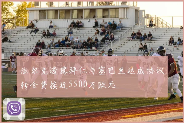 法尔克透露拜仁与塞巴里达成协议转会费接近5500万欧元