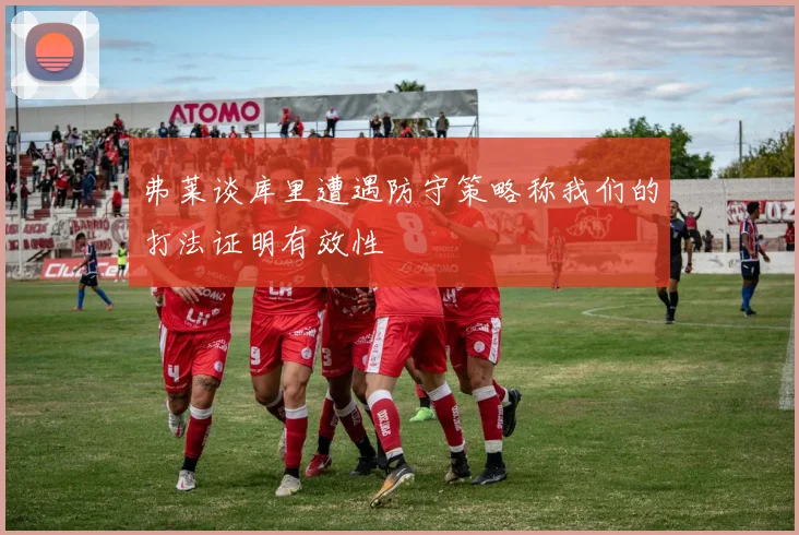 弗莱谈库里遭遇防守策略称我们的打法证明有效性
