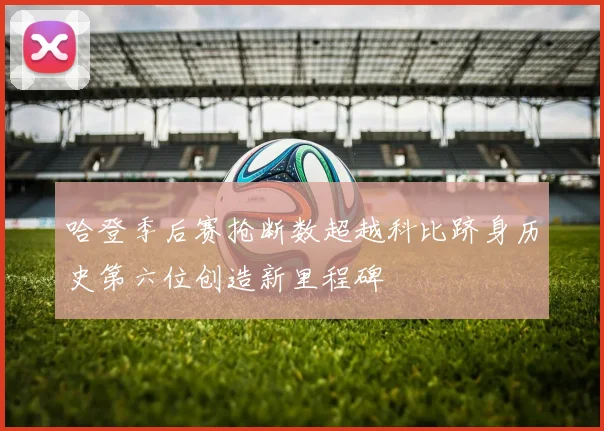 哈登季后赛抢断数超越科比跻身历史第六位创造新里程碑