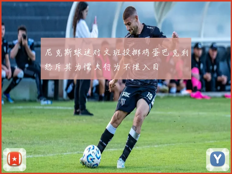尼克斯球迷对文班投掷鸡蛋巴克利怒斥其为懦夫行为不堪入目