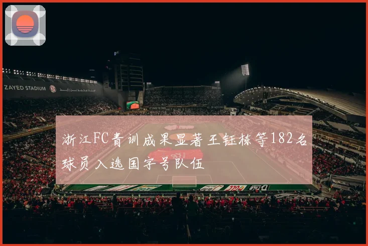 浙江FC青训成果显著王钰栋等182名球员入选国字号队伍