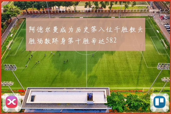 阿德尔曼成为历史第八位千胜教头胜场数跻身第十胜率达582