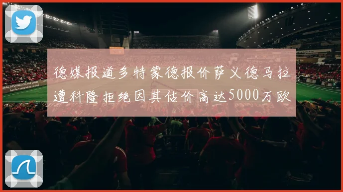 德媒报道多特蒙德报价萨义德马拉遭科隆拒绝因其估价高达5000万欧