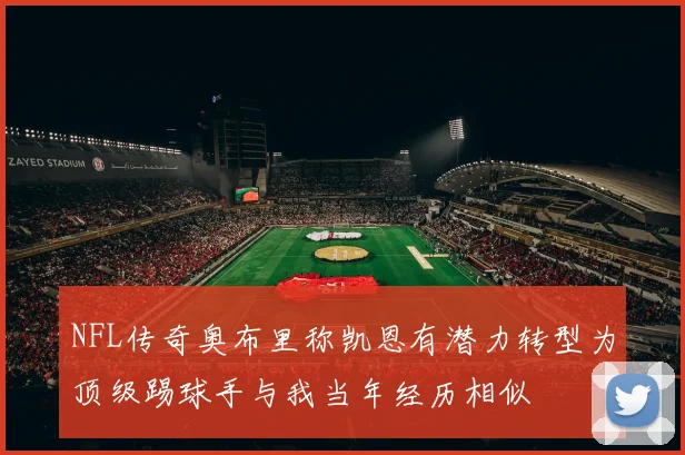 NFL传奇奥布里称凯恩有潜力转型为顶级踢球手与我当年经历相似