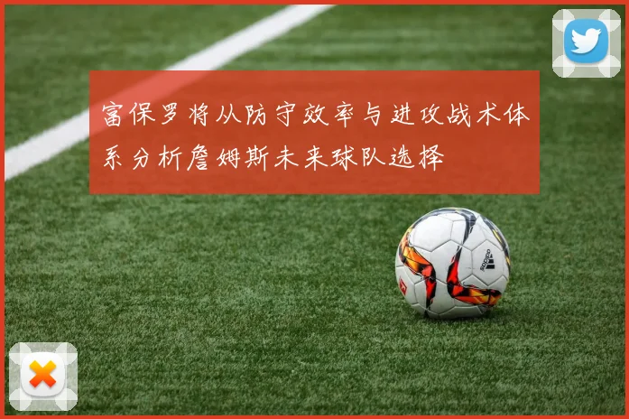 富保罗将从防守效率与进攻战术体系分析詹姆斯未来球队选择